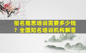 报名雅思培训需要多少钱？全国知名培训机构解答