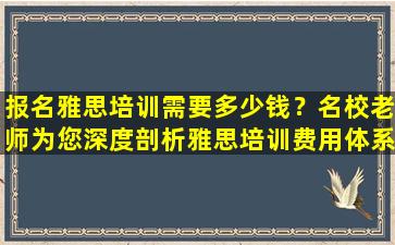 报名雅思培训需要多少钱？名校老师为您深度剖析雅思培训费用体系！