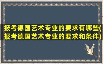 报考德国艺术专业的要求有哪些(报考德国艺术专业的要求和条件)