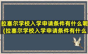 拉塞尔学校入学申请条件有什么呢(拉塞尔学校入学申请条件有什么呢英语)