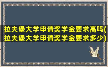 拉夫堡大学申请奖学金要求高吗(拉夫堡大学申请奖学金要求多少)