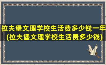 拉夫堡文理学校生活费多少钱一年(拉夫堡文理学校生活费多少钱)