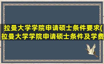 拉曼大学学院申请硕士条件要求(拉曼大学学院申请硕士条件及学费)