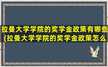 拉曼大学学院的奖学金政策有哪些(拉曼大学学院的奖学金政策怎么样)