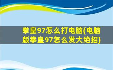 拳皇97怎么打电脑(电脑版拳皇97怎么发大绝招)