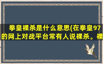 拳皇裸杀是什么意思(在拳皇97的网上对战平台常有人说裸杀。裸杀什么意思)