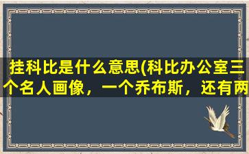 挂科比是什么意思(科比办公室三个名人画像，一个乔布斯，还有两个是谁)