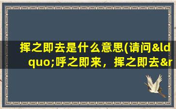 挥之即去是什么意思(请问“呼之即来，挥之即去”是什么意思)