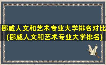 挪威人文和艺术专业大学排名对比(挪威人文和艺术专业大学排名)