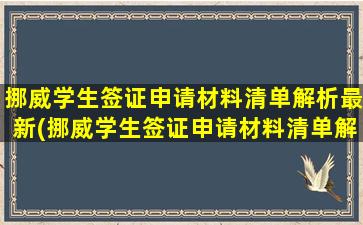 挪威学生签证申请材料清单解析最新(挪威学生签证申请材料清单解析图片)