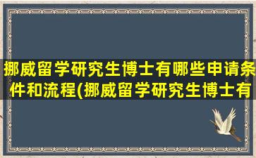 挪威留学研究生博士有哪些申请条件和流程(挪威留学研究生博士有哪些申请条件和学费)