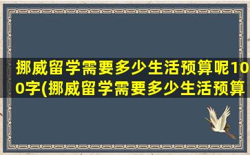 挪威留学需要多少生活预算呢100字(挪威留学需要多少生活预算呢1.5)