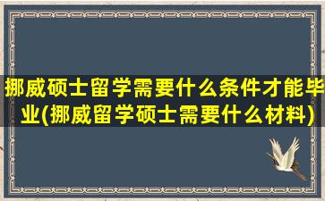 挪威硕士留学需要什么条件才能毕业(挪威留学硕士需要什么材料)