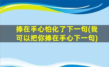 捧在手心怕化了下一句(我可以把你捧在手心下一句)