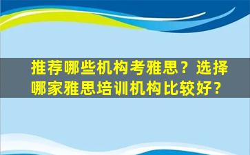 推荐哪些机构考雅思？选择哪家雅思培训机构比较好？