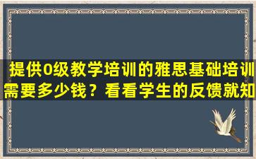 提供0级教学培训的雅思基础培训需要多少钱？看看学生的反馈就知道了