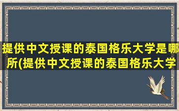 提供中文授课的泰国格乐大学是哪所(提供中文授课的泰国格乐大学叫什么)