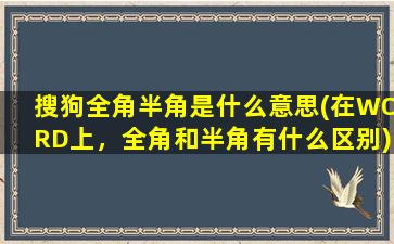 搜狗全角半角是什么意思(在WORD上，全角和半角有什么区别)