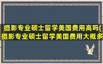 摄影专业硕士留学美国费用高吗(摄影专业硕士留学美国费用大概多少)