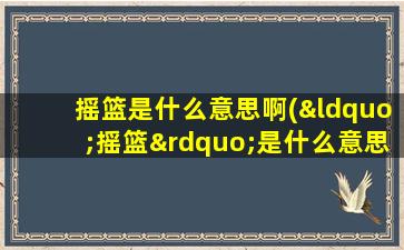 摇篮是什么意思啊(“摇篮”是什么意思)