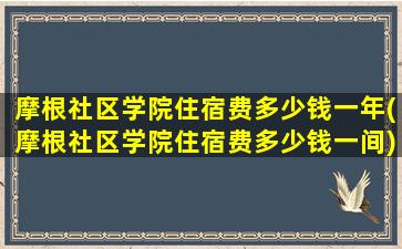 摩根社区学院住宿费多少钱一年(摩根社区学院住宿费多少钱一间)