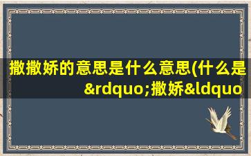 撒撒娇的意思是什么意思(什么是”撒娇“)