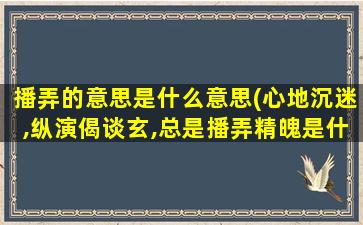 播弄的意思是什么意思(心地沉迷,纵演偈谈玄,总是播弄精魄是什么意思)