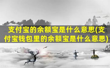 支付宝的余额宝是什么意思(支付宝钱包里的余额宝是什么意思)