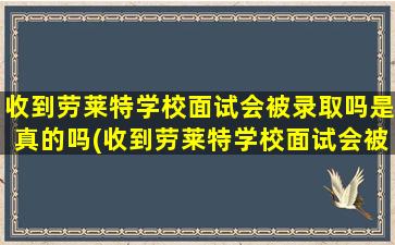 收到劳莱特学校面试会被录取吗是真的吗(收到劳莱特学校面试会被录取吗安全吗)