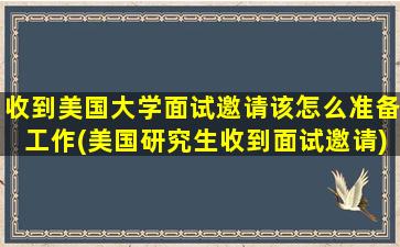 收到美国大学面试邀请该怎么准备工作(美国研究生收到面试邀请)