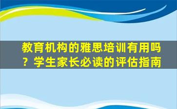 教育机构的雅思培训有用吗？学生家长必读的评估指南