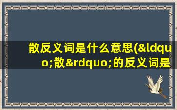 散反义词是什么意思(“散”的反义词是什么)