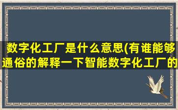 数字化工厂是什么意思(有谁能够通俗的解释一下智能数字化工厂的概念和作用吗)