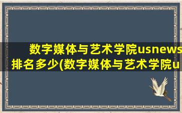 数字媒体与艺术学院usnews排名多少(数字媒体与艺术学院usnews排名全国第几)