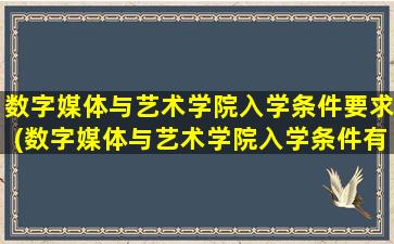 数字媒体与艺术学院入学条件要求(数字媒体与艺术学院入学条件有哪些)