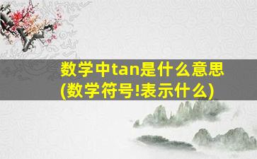 数学中tan是什么意思(数学符号!表示什么)