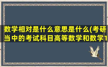 数学相对是什么意思是什么(考研当中的考试科目高等数学和数学1有什么区别)