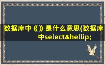 数据库中《》是什么意思(数据库中select……from……where……各表示什么意思)