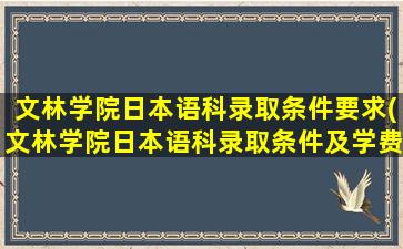 文林学院日本语科录取条件要求(文林学院日本语科录取条件及学费)