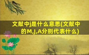 文献中j是什么意思(文献中的M,J,A分别代表什么)