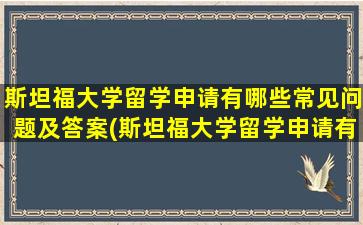 斯坦福大学留学申请有哪些常见问题及答案(斯坦福大学留学申请有哪些常见问题和答案)