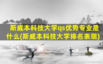 斯威本科技大学qs优势专业是什么(斯威本科技大学排名表现)