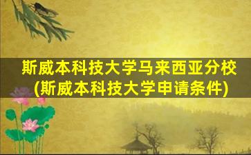 斯威本科技大学马来西亚分校(斯威本科技大学申请条件)