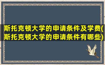 斯托克顿大学的申请条件及学费(斯托克顿大学的申请条件有哪些)