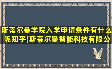 斯蒂尔曼学院入学申请条件有什么呢知乎(斯蒂尔曼智能科技有限公司)