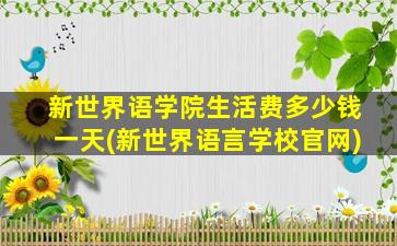 新世界语学院生活费多少钱一天(新世界语言学校官网)