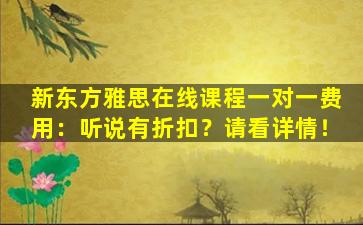 新东方雅思在线课程一对一费用：听说有折扣？请看详情！