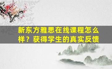 新东方雅思在线课程怎么样？获得学生的真实反馈