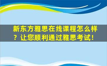 新东方雅思在线课程怎么样？让您顺利通过雅思考试！