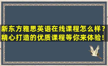 新东方雅思英语在线课程怎么样？精心打造的优质课程等你来体验！